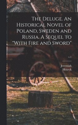 Deluge. An Historical Novel of Poland, Sweden and Russia. A Sequel to "With Fire and Sword"; v.1