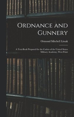 Ormond Mitchell Lissak - Ordnance and Gunnery; a Text-book Prepared for the Cadets of the United States Military Academy, West Point, Inbunden