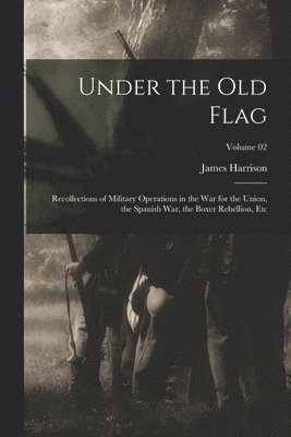 bokomslag Under the Old Flag; Recollections of Military Operations in the War for the Union, the Spanish War, the Boxer Rebellion, Etc; Volume 02