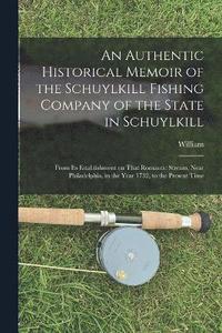 bokomslag An Authentic Historical Memoir of the Schuylkill Fishing Company of the State in Schuylkill