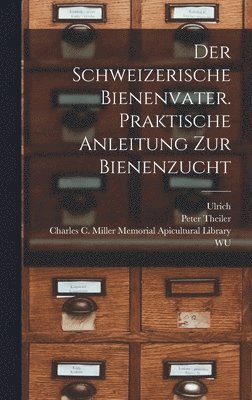 Der schweizerische Bienenvater. Praktische Anleitung zur Bienenzucht 1