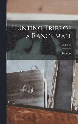 Theodore 1858-1919 Roosevelt - Hunting Trips of a Ranchman;; Volume 2, Inbunden