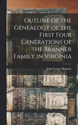 Outline of the Genealogy of the First Four Generations of the Branner Family in Virginia 1