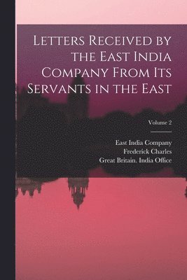 Letters Received by the East India Company From Its Servants in the East; Volume 2 1