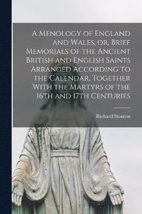 bokomslag A Menology of England and Wales, or, Brief Memorials of the Ancient British and English Saints Arranged According to the Calendar, Together With the Martyrs of the 16th and 17th Centuries