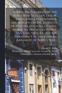 bokomslag Puerto Rico, Embracing the Reports of Brig. Gen. Geo. W. Davis, Military Governor, and Reports on the Districts of Arecibo, Aguadilla, Cayey, Humacao, Mayaguez, Ponce, San Juan, Vieques, and the