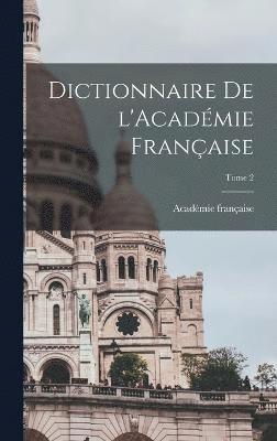 Dictionnaire de l'Acadmie franaise; Tome 2 1