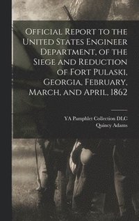 bokomslag Official Report to the United States Engineer Department, of the Siege and Reduction of Fort Pulaski, Georgia, February, March, and April, 1862