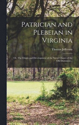 bokomslag Patrician and Plebeian in Virginia; or, The Origin and Development of the Social Classes of the Old Dominion ..