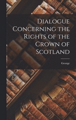 bokomslag Dialogue Concerning the Rights of the Crown of Scotland