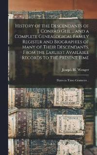 bokomslag History of the Descendants of J. Conrad Geil ... and a Complete Genealogical Family Register and Biographies of Many of Their Descendants, From the Earliest Available Records to the Present Time; D...