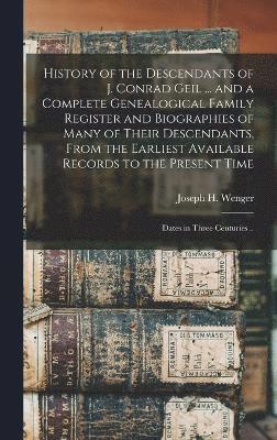 bokomslag History of the Descendants of J. Conrad Geil ... and a Complete Genealogical Family Register and Biographies of Many of Their Descendants, From the Earliest Available Records to the Present Time;