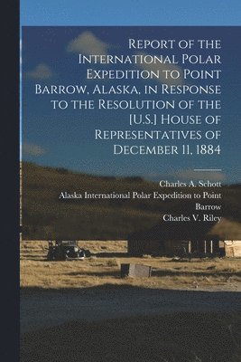 Patrick Henry 1842-1911 Ray, John 1852- Murdoch, Patrick Henry Ray, John Murdoch, International Polar Expedition to Point - Report of the International Polar Expedition to Point Barrow, Alaska, in Response to the Resolution of the [U.S.] House of Representatives of December 11, 1884, Häftad