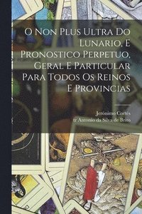 bokomslag O non plus ultra do lunario, e pronostico perpetuo, geral e particular para todos os reinos e provincias