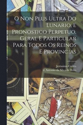 Jerónimo Fl Cortés, Antonio Da Tr Silva De Brito - O non plus ultra do lunario, e pronostico perpetuo, geral e particular para todos os reinos e provincias, Häftad