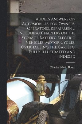 Audels Answers on Automobiles, for Owners, Operators, Repairmen ... Including Chapters on the Storage Battery, Electric Vehicles, Motor Cycles, Overhauling the Car, Etc. Fully Illustrated and Indexed 1