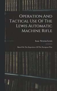 bokomslag Operation And Tactical Use Of The Lewis Automatic Machine Rifle
