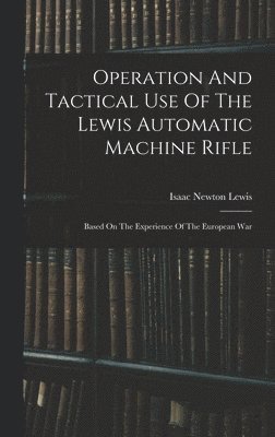 bokomslag Operation And Tactical Use Of The Lewis Automatic Machine Rifle