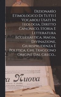 bokomslag Dizionaro Etimologico Di Tutti I Vocaboli Usati In Teologia, Diritto Canonico, Storia E Letteratura Ecclesiastica, Magia, Divinazione, Giurisprudenza E Politica, Che Traggono Origine Dal Greco...