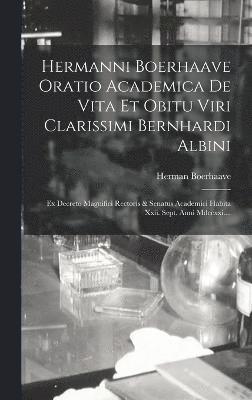 Hermanni Boerhaave Oratio Academica De Vita Et Obitu Viri Clarissimi Bernhardi Albini 1