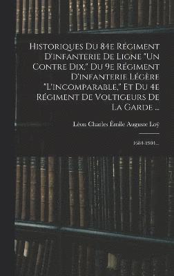 Historiques Du 84e Rgiment D'infanterie De Ligne &quot;un Contre Dix,&quot; Du 9e Rgiment D'infanterie Lgre &quot;l'incomparable,&quot; Et Du 4e Rgiment De Voltigeurs De La Garde ... 1