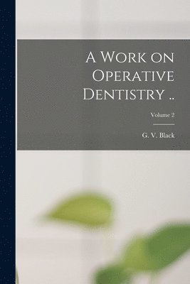 A Work on Operative Dentistry ..; Volume 2 1