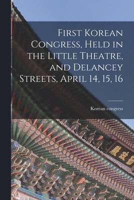 bokomslag First Korean Congress, Held in the Little Theatre, and Delancey Streets, April 14, 15, 16