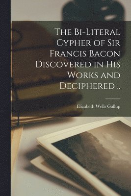 Elizabeth Wells B. Gallup - Bi-literal Cypher of Sir Francis Bacon Discovered in His Works and Deciphered .., Häftad