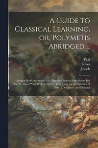 bokomslag A Guide to Classical Learning, or, Polymetis Abridged ...