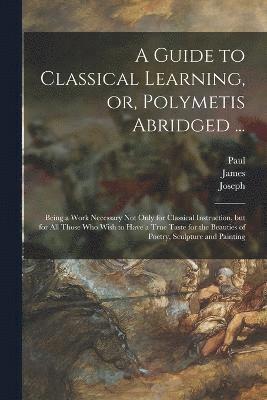 Guide to Classical Learning, or, Polymetis Abridged ...