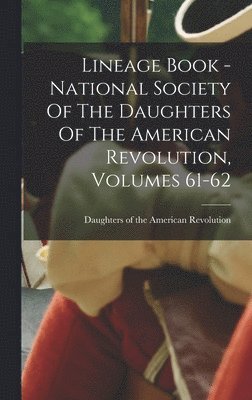 Lineage Book - National Society Of The Daughters Of The American Revolution, Volumes 61-62 1