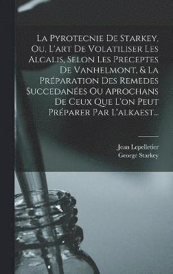 bokomslag La Pyrotecnie De Starkey, Ou, L'art De Volatiliser Les Alcalis, Selon Les Preceptes De Vanhelmont, & La Prparation Des Remedes Succedanes Ou Aprochans De Ceux Que L'on Peut Prparer Par