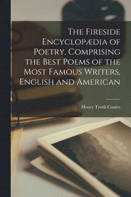 bokomslag The Fireside Encyclopdia of Poetry. Comprising the Best Poems of the Most Famous Writers, English and American