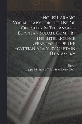 bokomslag English-arabic Vocabulary For The Use Of Officials In The Anglo-egyptian Sudan. Comp. In The Intelligence Department Of The Egyptian Army, By Captain H.f.s. Amery