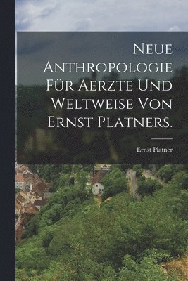 Neue Anthropologie fr Aerzte und Weltweise von Ernst Platners. 1