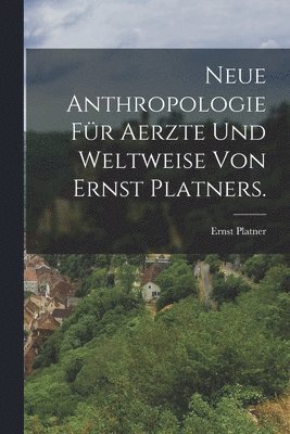 Neue Anthropologie für Aerzte und Weltweise von Ernst Platners.