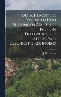 Die Schlacht bei Kissingen und Ndlingen am 10. Juli 1866, ein Denkwrdiger Beitrag zur Geschichte Kissingens 1