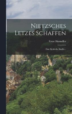 Ernst Horneffer - Nietzsches Letzes Schaffen, Inbunden