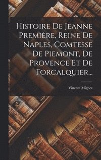 bokomslag Histoire De Jeanne Premire, Reine De Naples, Comtesse De Piemont, De Provence Et De Forcalquier...