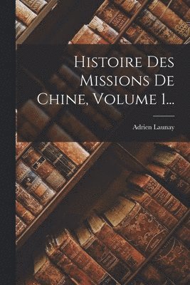 bokomslag Histoire Des Missions De Chine, Volume 1...