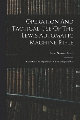 bokomslag Operation And Tactical Use Of The Lewis Automatic Machine Rifle