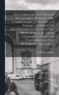 Académie Française, Académie française - Dictionnaire Historique De La Langue Française, Comprenant L'origine, Les Formes Diverses, Les Acceptions Successives Des Mots, Avec Un Choix D'exemples Tirés Des Écrivains Les Plus Autorisés, Volume 1..., Inbunden