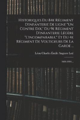 bokomslag Historiques Du 84e Rgiment D'infanterie De Ligne &quot;un Contre Dix,&quot; Du 9e Rgiment D'infanterie Lgre &quot;l'incomparable,&quot; Et Du 4e Rgiment De Voltigeurs De La Garde ...