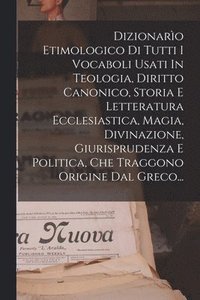 bokomslag Dizionaro Etimologico Di Tutti I Vocaboli Usati In Teologia, Diritto Canonico, Storia E Letteratura Ecclesiastica, Magia, Divinazione, Giurisprudenza E Politica, Che Traggono Origine Dal Greco...