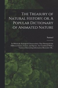 bokomslag The Treasury of Natural History; or, A Popular Dictionary of Animated Nature