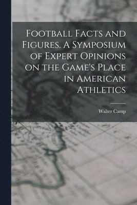 bokomslag Football Facts and Figures. A Symposium of Expert Opinions on the Game's Place in American Athletics