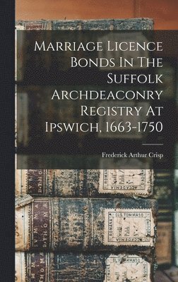 bokomslag Marriage Licence Bonds In The Suffolk Archdeaconry Registry At Ipswich, 1663-1750