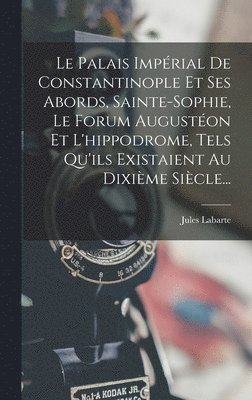 Jules Labarte - Palais Impérial De Constantinople Et Ses Abords, Sainte-sophie, Le Forum Augustéon Et L'hippodrome, Tels Qu'ils Existaient Au Dixième Siècle..., Inbunden