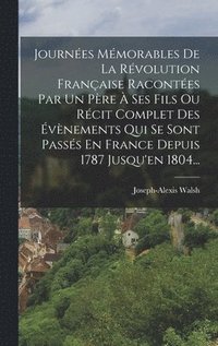 bokomslag Journes Mmorables De La Rvolution Franaise Racontes Par Un Pre  Ses Fils Ou Rcit Complet Des vnements Qui Se Sont Passs En France Depuis 1787 Jusqu'en 1804...