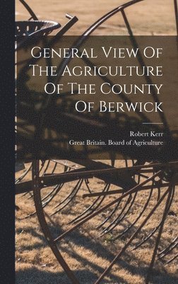 Robert Kerr - General View Of The Agriculture Of The County Of Berwick, Inbunden